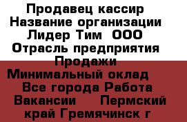 Продавец-кассир › Название организации ­ Лидер Тим, ООО › Отрасль предприятия ­ Продажи › Минимальный оклад ­ 1 - Все города Работа » Вакансии   . Пермский край,Гремячинск г.